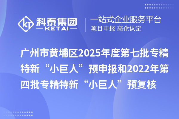 廣州市黃埔區(qū)2025年度第七批專精特新“小巨人”預(yù)申報(bào)和2022年第四批專精特新“小巨人”預(yù)復(fù)核時(shí)間、條件要求