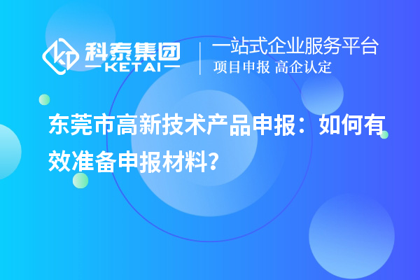 東莞市高新技術產品申報：如何有效準備申報材料？