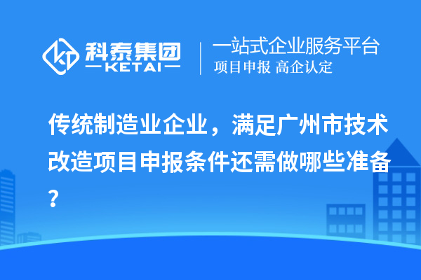 傳統(tǒng)制造業(yè)企業(yè)，滿足廣州市技術(shù)改造項目申報條件還需做哪些準備？