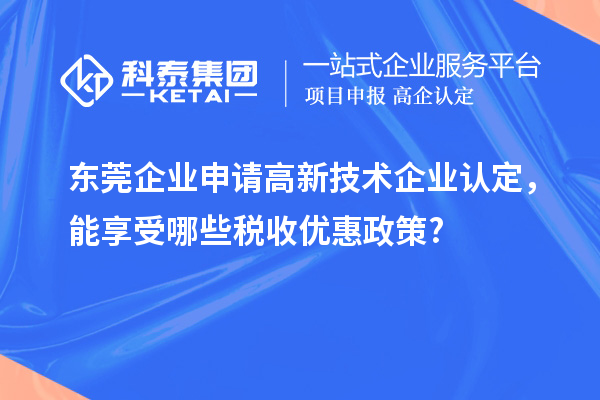 東莞企業(yè)申請高新技術(shù)企業(yè)認定，能享受哪些稅收優(yōu)惠政策?