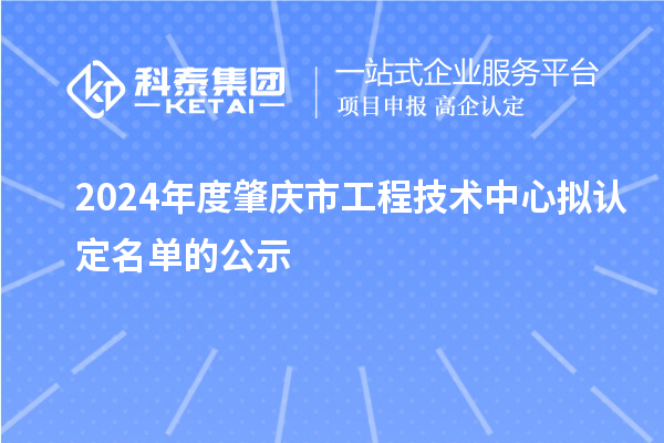 2024年度肇慶市工程技術中心擬認定名單的公示