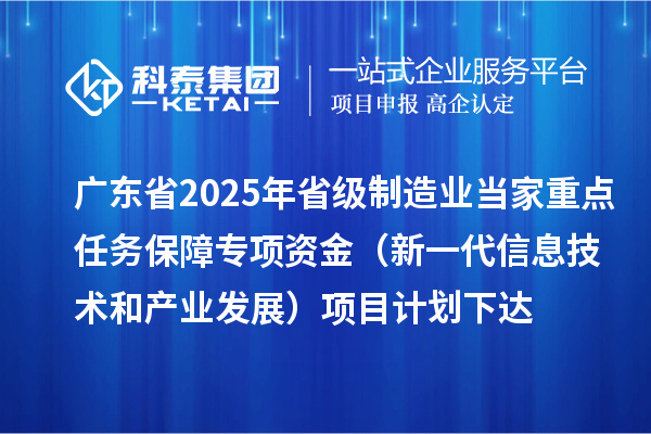 廣東省2025年省級制造業(yè)當(dāng)家重點(diǎn)任務(wù)保障專項(xiàng)資金（新一代信息技術(shù)和產(chǎn)業(yè)發(fā)展）項(xiàng)目計(jì)劃下達(dá)