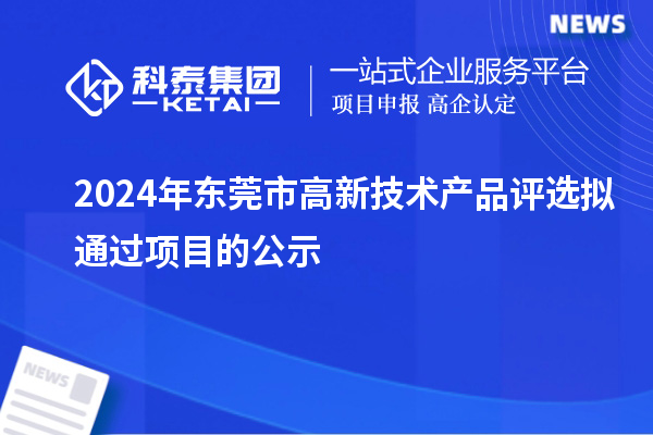 2024年東莞市高新技術(shù)產(chǎn)品評選擬通過項目的公示