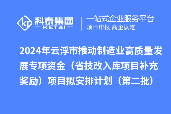 2024年云浮市推動(dòng)制造業(yè)高質(zhì)量發(fā)展專項(xiàng)資金（省技改入庫(kù)項(xiàng)目補(bǔ)充獎(jiǎng)勵(lì)）項(xiàng)目擬安排計(jì)劃（第二批）的公示