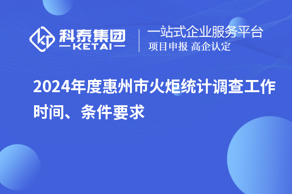 2024年度惠州市火炬統(tǒng)計(jì)調(diào)查工作時(shí)間、條件要求