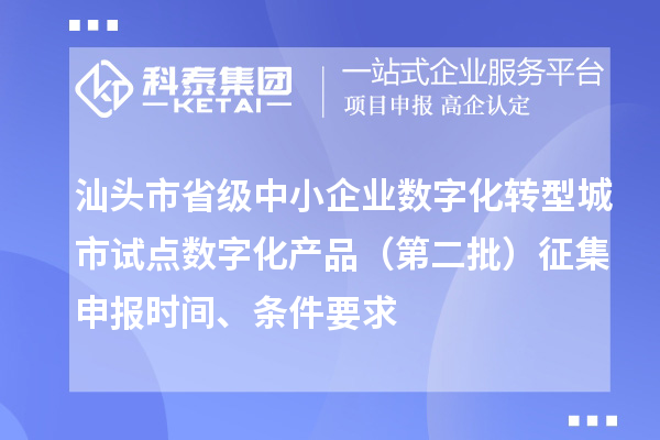 汕頭市省級中小企業(yè)數(shù)字化轉(zhuǎn)型城市試點(diǎn)數(shù)字化產(chǎn)品（第二批）征集申報(bào)時(shí)間、條件要求