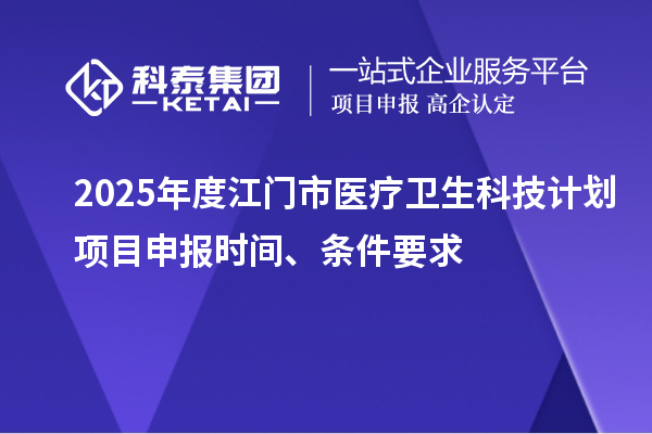 2025年度江門市醫(yī)療衛(wèi)生科技計劃<a href=http://www.bxlmsc.com/shenbao.html target=_blank class=infotextkey>項目申報</a>時間、條件要求