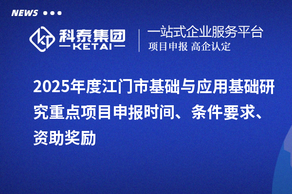2025年度江門市基礎(chǔ)與應(yīng)用基礎(chǔ)研究重點(diǎn)<a href=http://www.bxlmsc.com/shenbao.html target=_blank class=infotextkey>項(xiàng)目申報(bào)</a>時(shí)間、條件要求、資助獎(jiǎng)勵(lì)