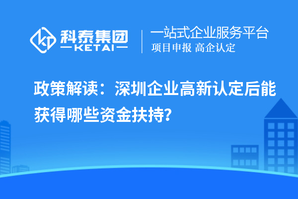 政策解讀：深圳企業(yè)高新認定后能獲得哪些資金扶持？