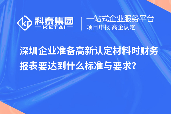 深圳企業(yè)準(zhǔn)備高新認(rèn)定材料時(shí)財(cái)務(wù)報(bào)表要達(dá)到什么標(biāo)準(zhǔn)與要求？