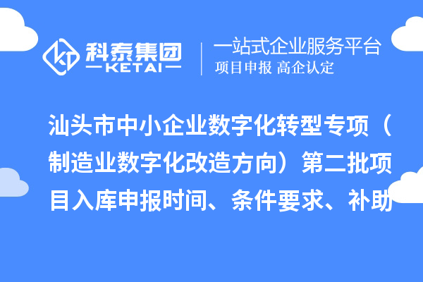 汕頭市省級中小企業(yè)數(shù)字化轉(zhuǎn)型城市試點專項資金（制造業(yè)數(shù)字化改造方向）第二批項目入庫申報時間、條件要求、補助獎勵
