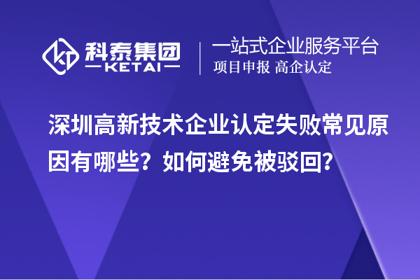深圳高新技術(shù)企業(yè)認(rèn)定失敗常見原因有哪些？如何避免被駁回？