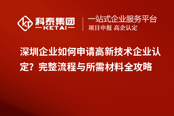 深圳企業(yè)如何申請(qǐng)高新技術(shù)企業(yè)認(rèn)定？完整流程與所需材料全攻略