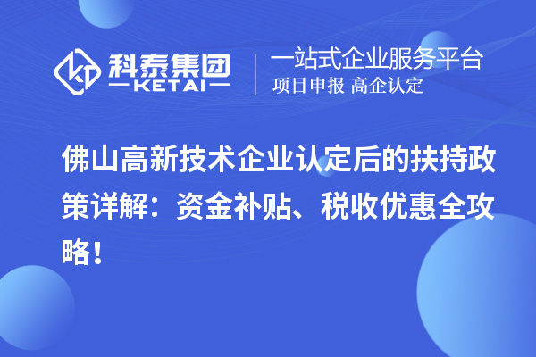 佛山高新技術(shù)企業(yè)認(rèn)定后的扶持政策詳解：資金補(bǔ)貼、稅收優(yōu)惠全攻略！