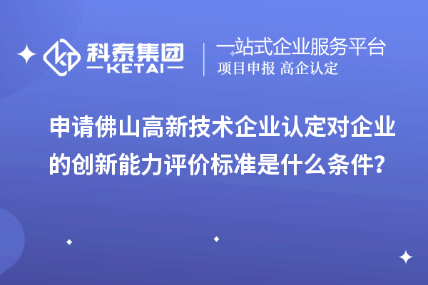 申請(qǐng)佛山高新技術(shù)企業(yè)認(rèn)定對(duì)企業(yè)的創(chuàng)新能力評(píng)價(jià)標(biāo)準(zhǔn)是什么條件？