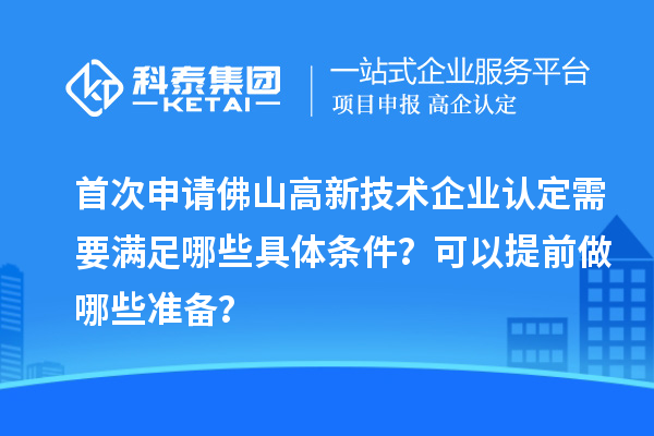 首次申請佛山高新技術(shù)企業(yè)認定需要滿足哪些具體條件？可以提前做哪些準備？