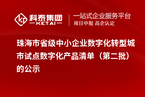 珠海市省級中小企業(yè)數(shù)字化轉(zhuǎn)型城市試點(diǎn)數(shù)字化產(chǎn)品清單（第二批）的公示
