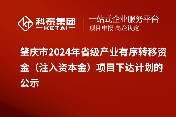 肇慶市2024年省級產(chǎn)業(yè)有序轉移資金（注入資本金）項目下達計劃的公示