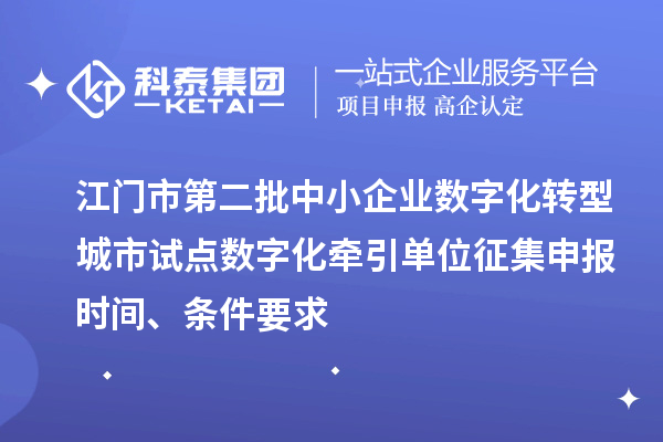 江門(mén)市第二批中小企業(yè)數(shù)字化轉(zhuǎn)型城市試點(diǎn)數(shù)字化牽引單位征集申報(bào)時(shí)間、條件要求