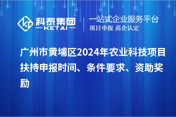 廣州市黃埔區(qū)2024年農(nóng)業(yè)科技項(xiàng)目扶持申報(bào)時(shí)間、條件要求、資助獎(jiǎng)勵(lì)
