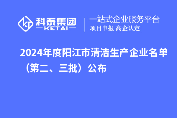 2024年度陽(yáng)江市清潔生產(chǎn)企業(yè)名單（第二、三批）公布