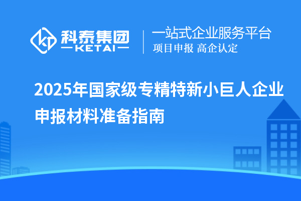 2025年國(guó)家級(jí)專精特新<a href=http://www.bxlmsc.com/zjtx/ target=_blank class=infotextkey>小巨人企業(yè)申報(bào)</a>材料準(zhǔn)備指南