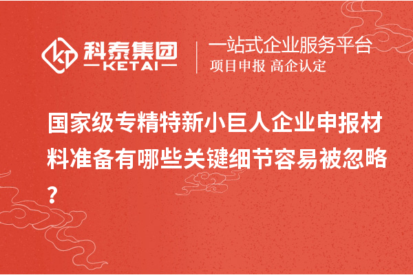 國(guó)家級(jí)專精特新<a href=http://www.bxlmsc.com/zjtx/ target=_blank class=infotextkey>小巨人企業(yè)申報(bào)</a>材料準(zhǔn)備有哪些關(guān)鍵細(xì)節(jié)容易被忽略？