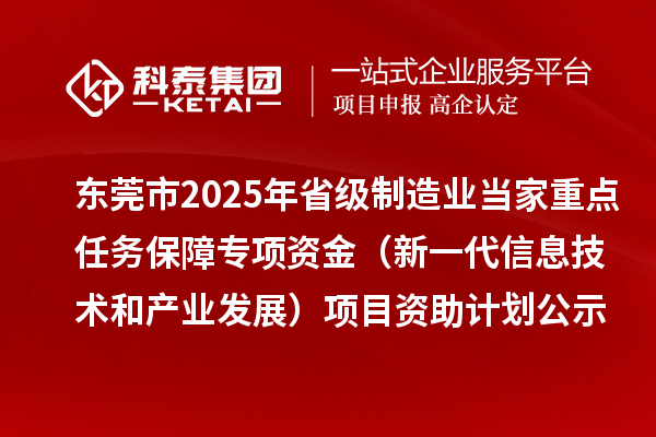 東莞市2025年省級制造業(yè)當(dāng)家重點(diǎn)任務(wù)保障專項(xiàng)資金（新一代信息技術(shù)和產(chǎn)業(yè)發(fā)展）項(xiàng)目資助計(jì)劃的公示