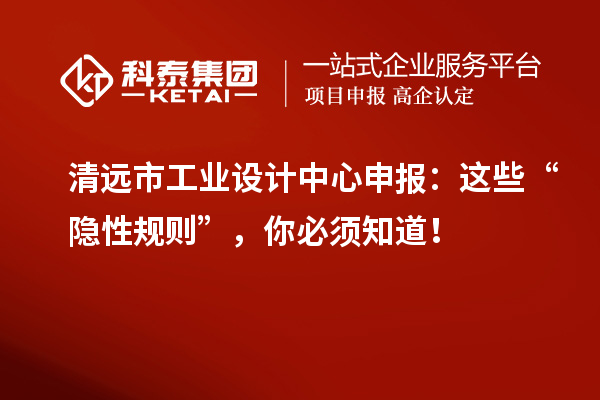 清遠(yuǎn)市工業(yè)設(shè)計(jì)中心申報(bào)：這些“隱性規(guī)則”，你必須知道！