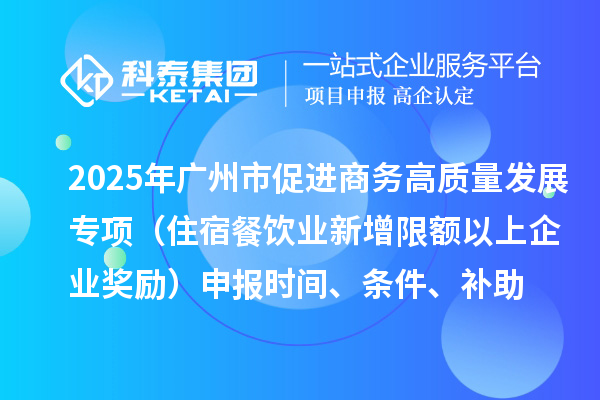 2025年廣州市促進(jìn)商務(wù)高質(zhì)量發(fā)展專(zhuān)項(xiàng)資金零售與消費(fèi)促進(jìn)專(zhuān)題（住宿餐飲業(yè)新增限額以上企業(yè)獎(jiǎng)勵(lì)）申報(bào)時(shí)間、條件、補(bǔ)助