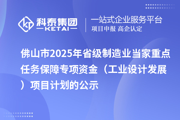 佛山市2025年省級(jí)制造業(yè)當(dāng)家重點(diǎn)任務(wù)保障專項(xiàng)資金（工業(yè)設(shè)計(jì)發(fā)展）項(xiàng)目計(jì)劃的公示