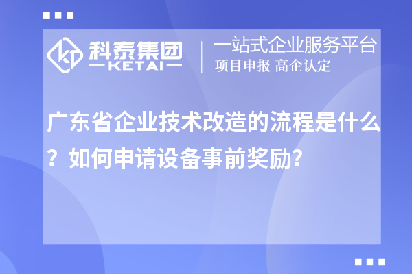 廣東省企業(yè)技術(shù)改造的流程是什么？如何申請(qǐng)?jiān)O(shè)備事前獎(jiǎng)勵(lì)？