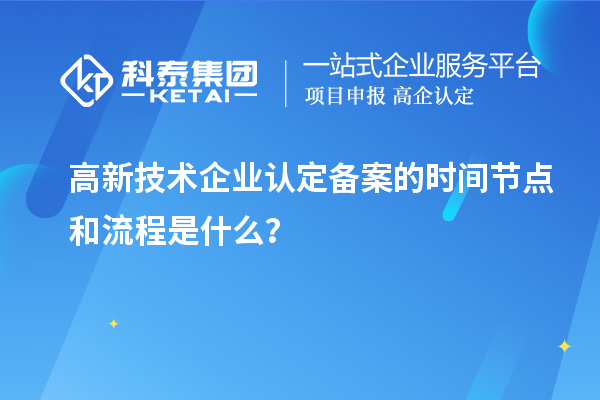高新技術(shù)企業(yè)認定備案的時間節(jié)點和流程是什么？