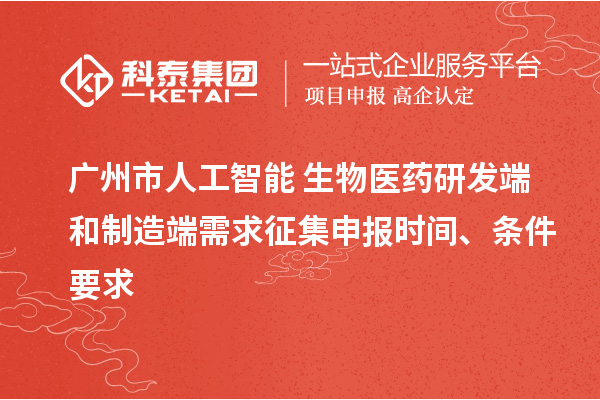 廣州市人工智能+生物醫(yī)藥研發(fā)端和制造端需求征集申報時間、條件要求
