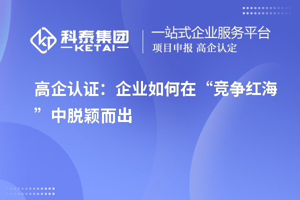 高企認(rèn)證：企業(yè)如何在“競爭紅?！敝忻摲f而出