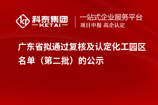 廣東省擬通過(guò)復(fù)核及認(rèn)定化工園區(qū)名單（第二批）的公示