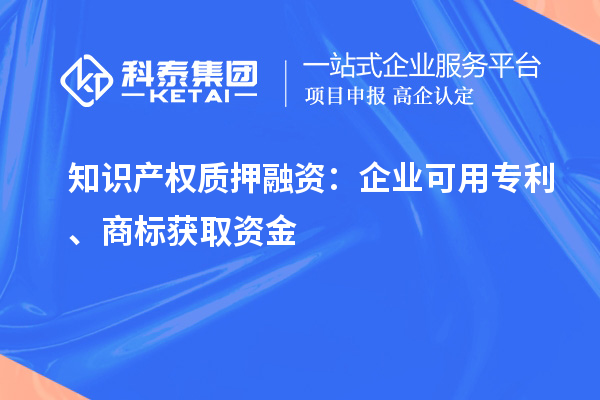 知識產(chǎn)權(quán)質(zhì)押融資：企業(yè)可用專利、商標(biāo)獲取資金
