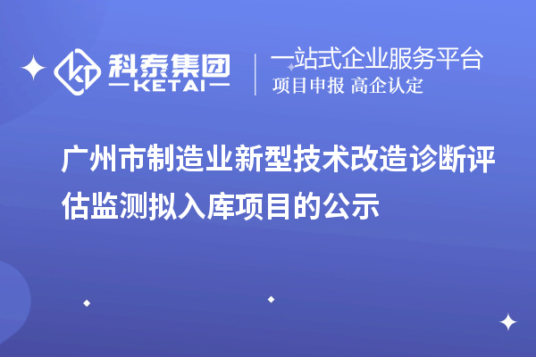 廣州市制造業(yè)新型技術(shù)改造診斷評估監(jiān)測擬入庫項(xiàng)目的公示