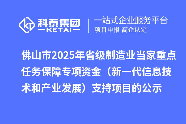 佛山市2025年省級(jí)制造業(yè)當(dāng)家重點(diǎn)任務(wù)保障專項(xiàng)資金（新一代信息技術(shù)和產(chǎn)業(yè)發(fā)展）支持項(xiàng)目的公示