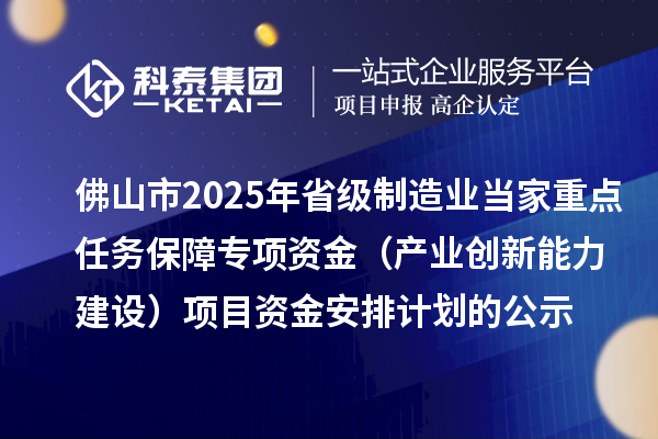 佛山市2025年省級制造業(yè)當(dāng)家重點任務(wù)保障專項資金（產(chǎn)業(yè)創(chuàng)新能力建設(shè)）項目資金安排計劃的公示