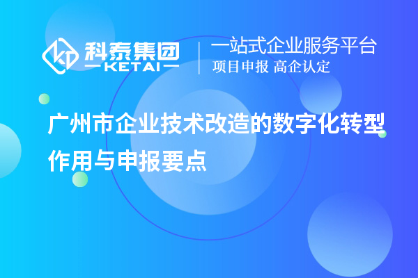 廣州市企業(yè)技術(shù)改造的數(shù)字化轉(zhuǎn)型作用與申報要點