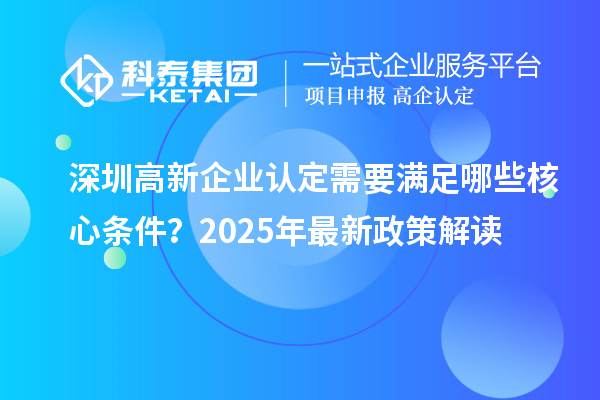 深圳高新企業(yè)認(rèn)定需要滿足哪些核心條件？2025年最新政策解讀