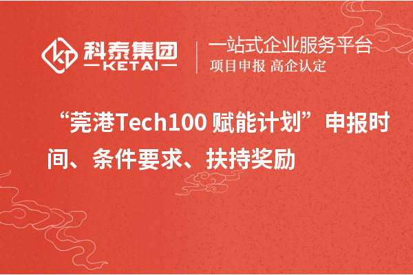 “莞港Tech100+賦能計劃”申報時間、條件要求、扶持獎勵