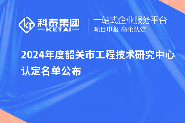 2024年度韶關(guān)市工程技術(shù)研究中心認(rèn)定名單公布