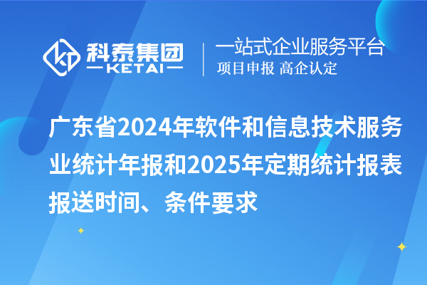 廣東省2024年軟件和信息技術(shù)服務(wù)業(yè)統(tǒng)計(jì)年報(bào)和2025年定期統(tǒng)計(jì)報(bào)表報(bào)送時(shí)間、條件要求