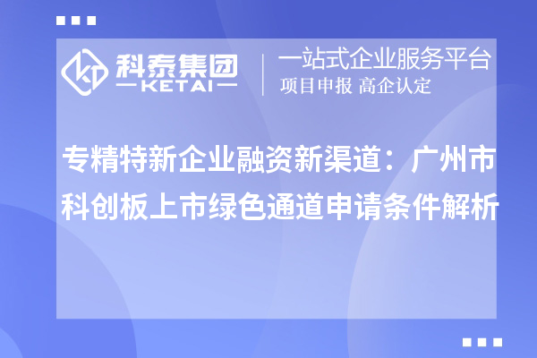 專精特新企業(yè)融資新渠道：廣州市科創(chuàng)板上市綠色通道申請條件解析