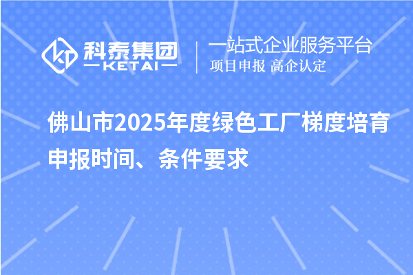 佛山市2025年度綠色工廠梯度培育申報(bào)時(shí)間、條件要求