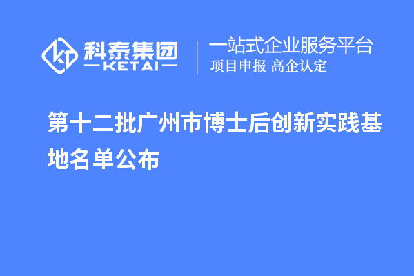第十二批廣州市博士后創(chuàng)新實踐基地名單公布