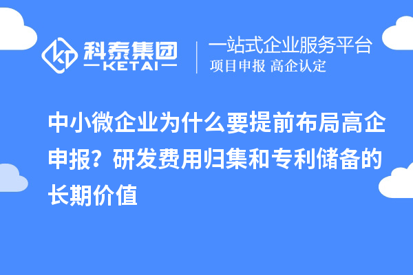 中小微企業(yè)為什么要提前布局高企申報？研發(fā)費用歸集和專利儲備的長期價值
