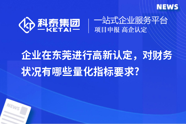 企業(yè)在東莞進(jìn)行高新認(rèn)定，對財(cái)務(wù)狀況有哪些量化指標(biāo)要求?